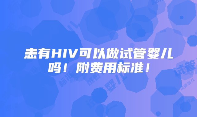 患有HIV可以做试管婴儿吗！附费用标准！