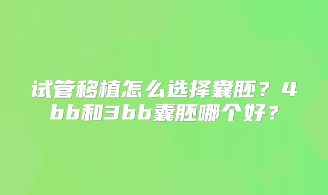 试管移植怎么选择囊胚？4bb和3bb囊胚哪个好？