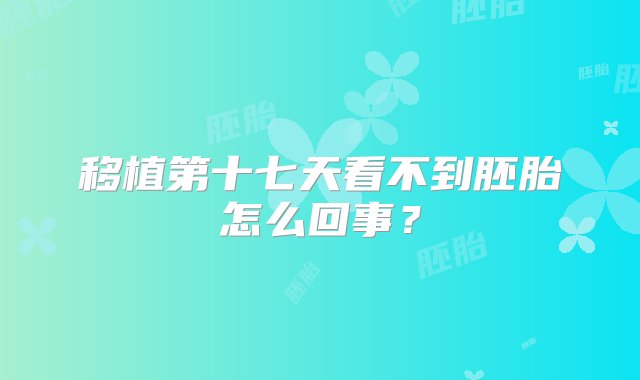 移植第十七天看不到胚胎怎么回事？