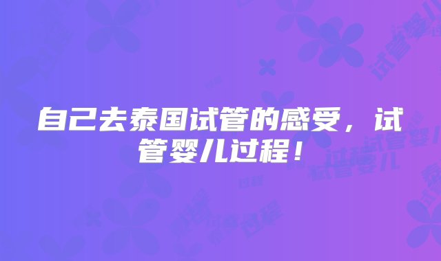 自己去泰国试管的感受，试管婴儿过程！