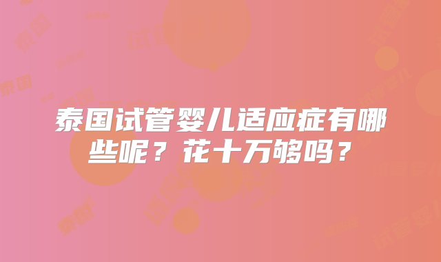 泰国试管婴儿适应症有哪些呢？花十万够吗？