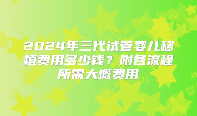 2024年三代试管婴儿移植费用多少钱？附各流程所需大概费用