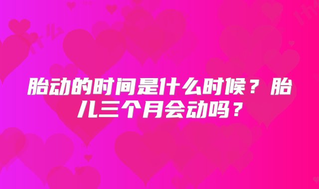 胎动的时间是什么时候？胎儿三个月会动吗？