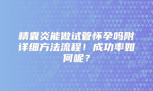 精囊炎能做试管怀孕吗附详细方法流程！成功率如何呢？