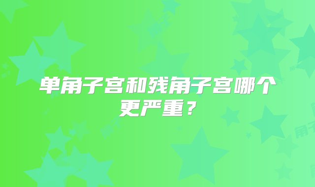 单角子宫和残角子宫哪个更严重？