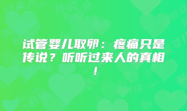 试管婴儿取卵：疼痛只是传说？听听过来人的真相！