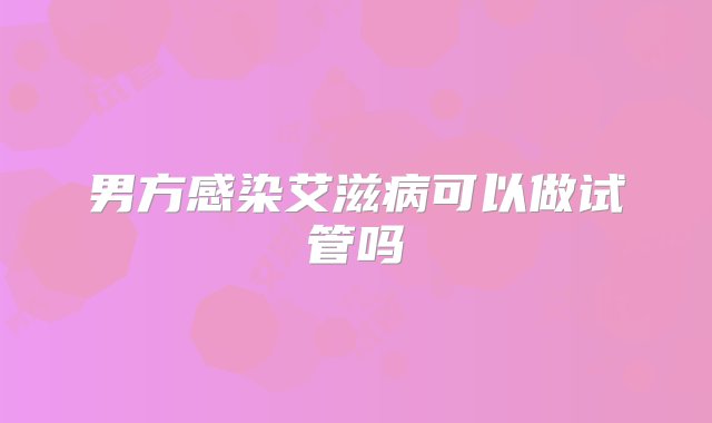 男方感染艾滋病可以做试管吗