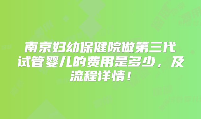 南京妇幼保健院做第三代试管婴儿的费用是多少，及流程详情！