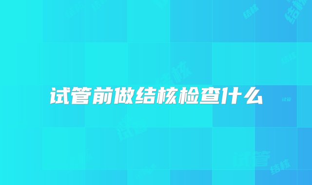 试管前做结核检查什么