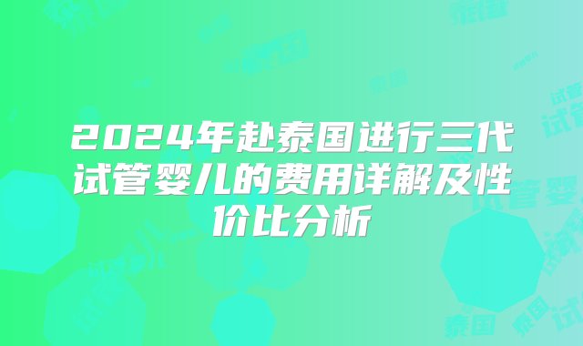 2024年赴泰国进行三代试管婴儿的费用详解及性价比分析