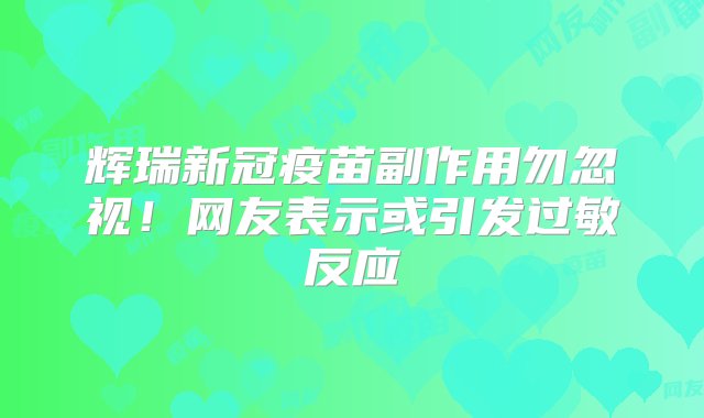 辉瑞新冠疫苗副作用勿忽视！网友表示或引发过敏反应