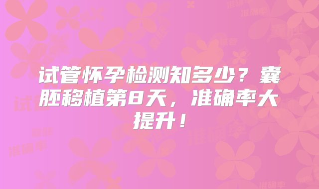 试管怀孕检测知多少？囊胚移植第8天，准确率大提升！