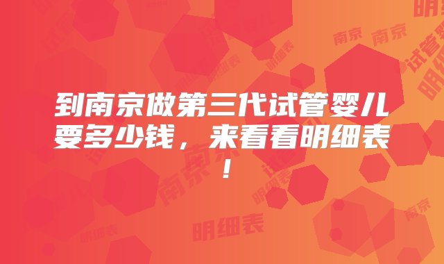 到南京做第三代试管婴儿要多少钱，来看看明细表！