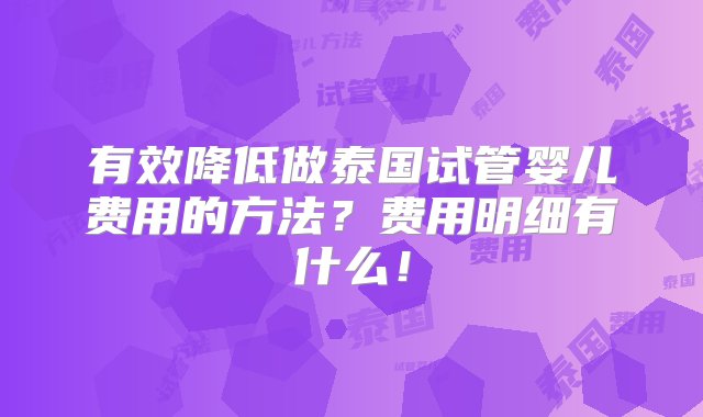 有效降低做泰国试管婴儿费用的方法？费用明细有什么！