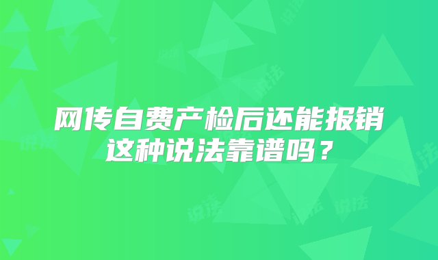 网传自费产检后还能报销这种说法靠谱吗？