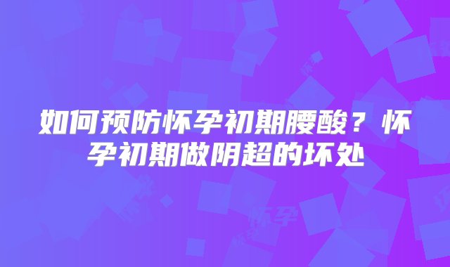 如何预防怀孕初期腰酸？怀孕初期做阴超的坏处