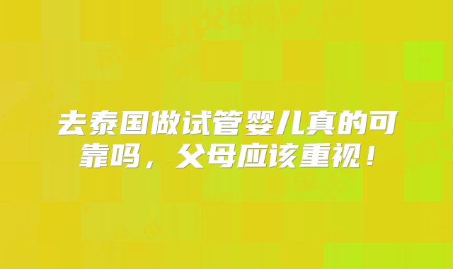 去泰国做试管婴儿真的可靠吗，父母应该重视！