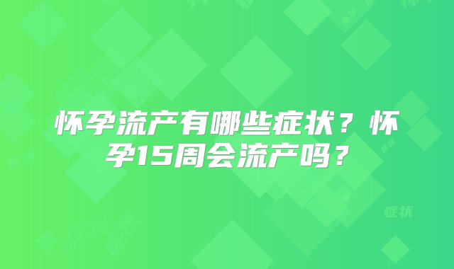 怀孕流产有哪些症状？怀孕15周会流产吗？