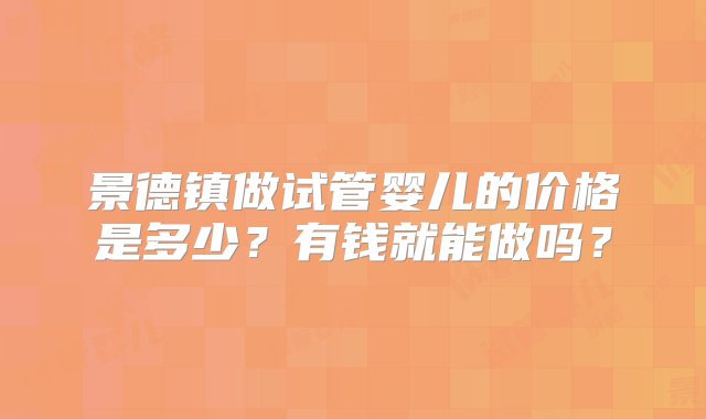 景德镇做试管婴儿的价格是多少？有钱就能做吗？