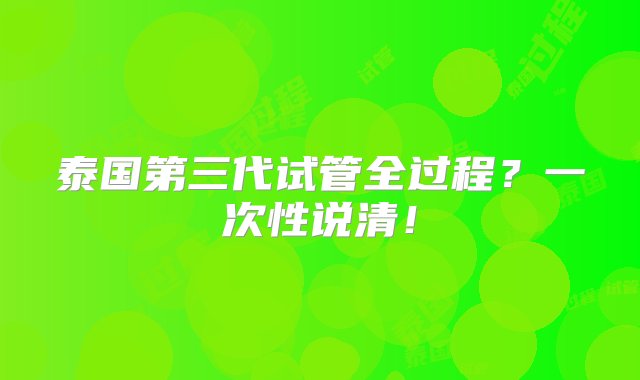 泰国第三代试管全过程？一次性说清！