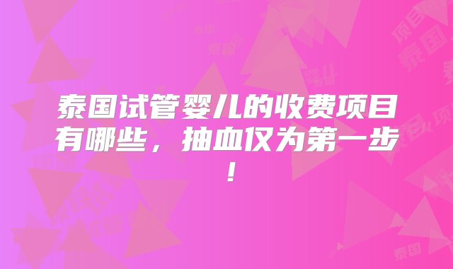 泰国试管婴儿的收费项目有哪些，抽血仅为第一步！