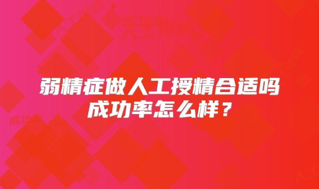 弱精症做人工授精合适吗成功率怎么样？