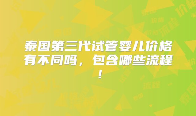 泰国第三代试管婴儿价格有不同吗，包含哪些流程！