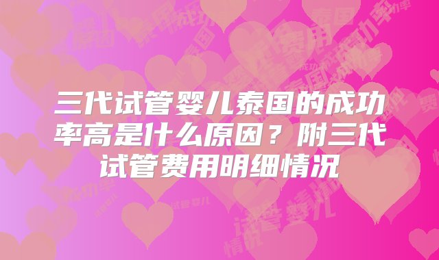 三代试管婴儿泰国的成功率高是什么原因？附三代试管费用明细情况