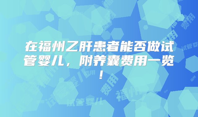 在福州乙肝患者能否做试管婴儿，附养囊费用一览！