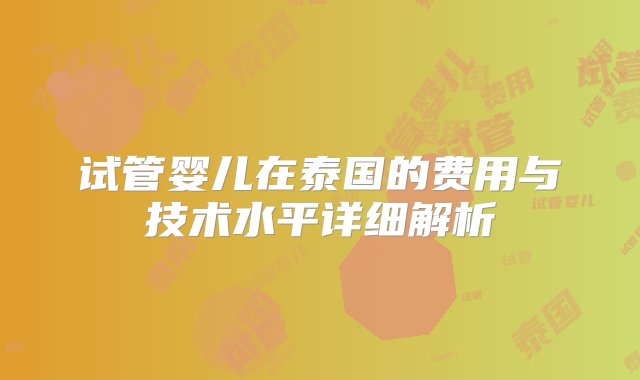 试管婴儿在泰国的费用与技术水平详细解析