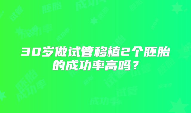 30岁做试管移植2个胚胎的成功率高吗？