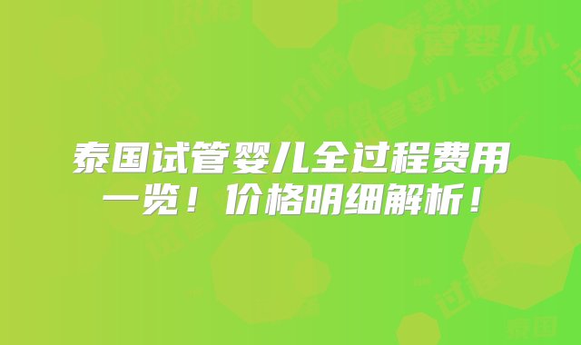 泰国试管婴儿全过程费用一览！价格明细解析！