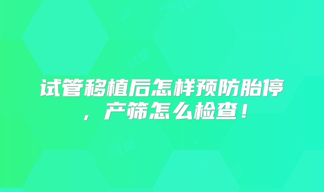 试管移植后怎样预防胎停，产筛怎么检查！