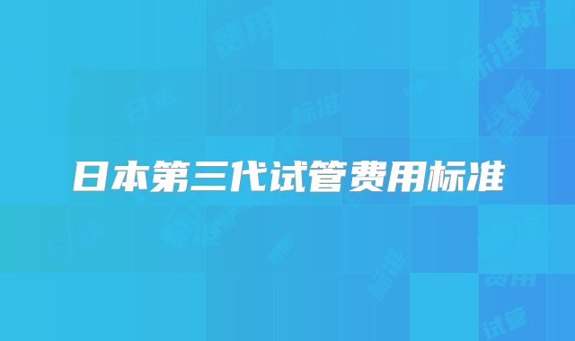 日本第三代试管费用标准