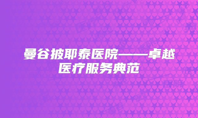 曼谷披耶泰医院——卓越医疗服务典范