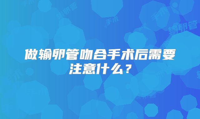 做输卵管吻合手术后需要注意什么？