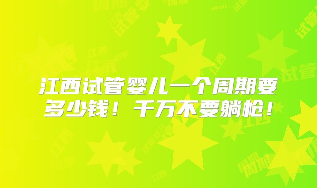 江西试管婴儿一个周期要多少钱！千万不要躺枪！