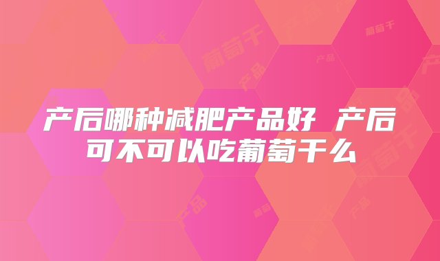 产后哪种减肥产品好 产后可不可以吃葡萄干么