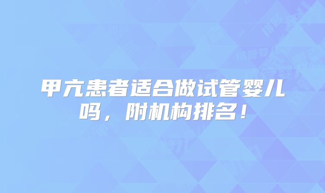 甲亢患者适合做试管婴儿吗，附机构排名！