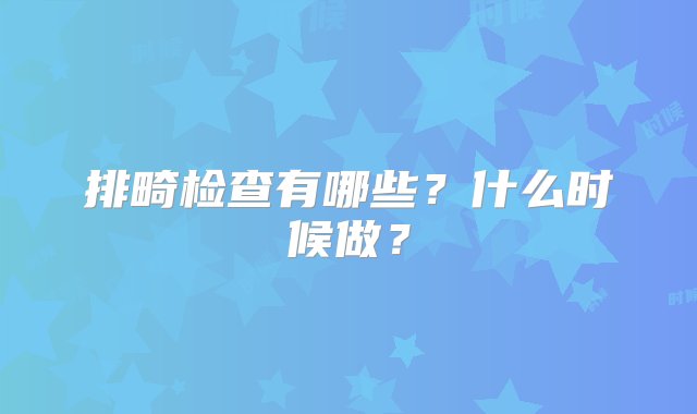 排畸检查有哪些？什么时候做？