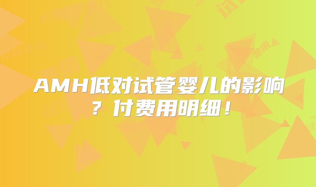 AMH低对试管婴儿的影响？付费用明细！