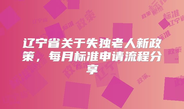 辽宁省关于失独老人新政策，每月标准申请流程分享