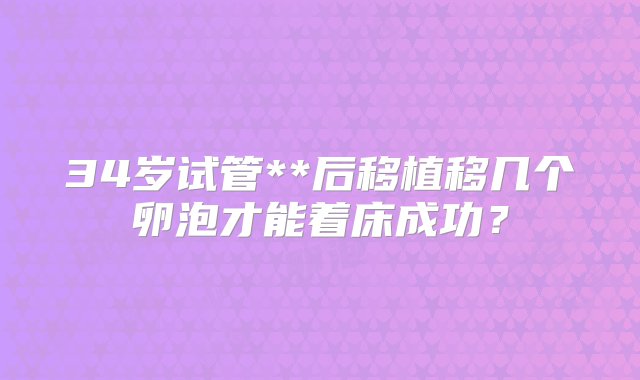 34岁试管**后移植移几个卵泡才能着床成功？