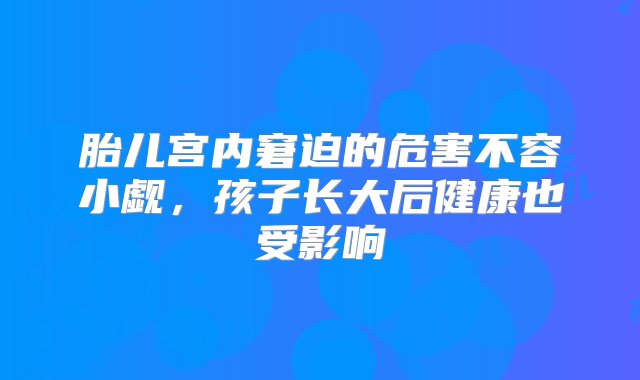 胎儿宫内窘迫的危害不容小觑，孩子长大后健康也受影响