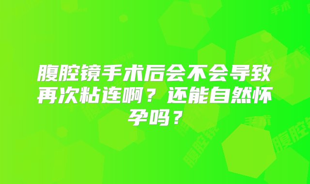 腹腔镜手术后会不会导致再次粘连啊？还能自然怀孕吗？