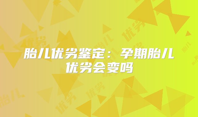 胎儿优劣鉴定：孕期胎儿优劣会变吗