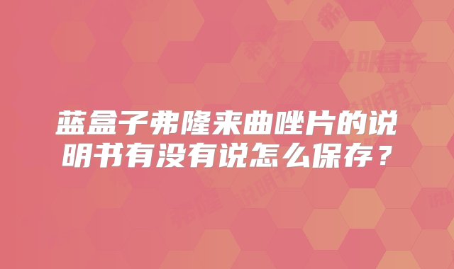 蓝盒子弗隆来曲唑片的说明书有没有说怎么保存？