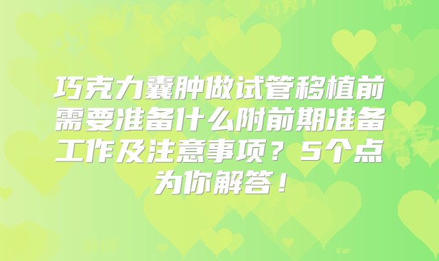 巧克力囊肿做试管移植前需要准备什么附前期准备工作及注意事项？5个点为你解答！