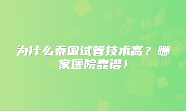 为什么泰国试管技术高？哪家医院靠谱！