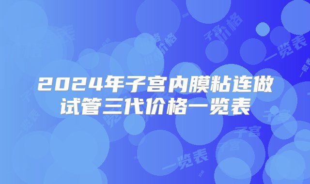 2024年子宫内膜粘连做试管三代价格一览表